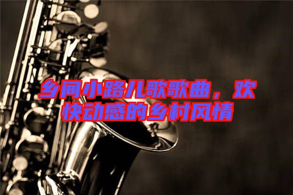 鄉(xiāng)間小路兒歌歌曲，歡快動(dòng)感的鄉(xiāng)村風(fēng)情