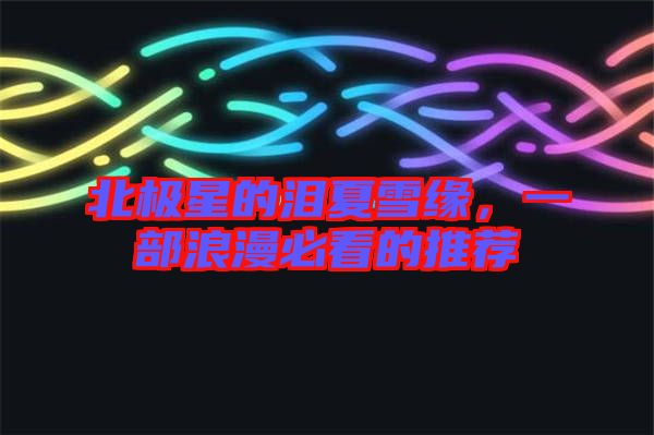 北極星的淚夏雪緣，一部浪漫必看的推薦