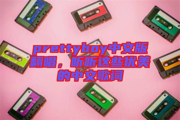 prettyboy中文版翻唱，聽聽這些優(yōu)美的中文歌詞