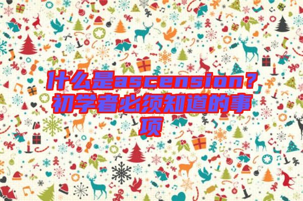 什么是ascension？初學(xué)者必須知道的事項