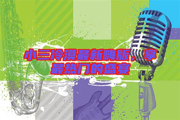 小三冷漠最新嗨版，享最熱門的盛宴