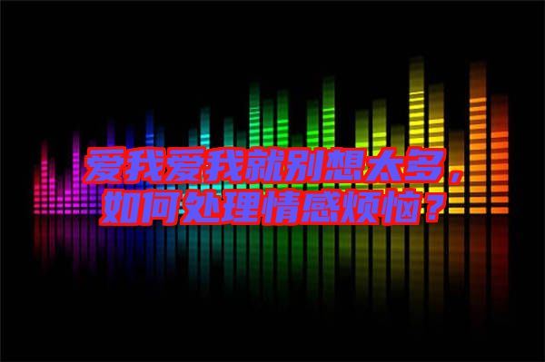 愛我愛我就別想太多，如何處理情感煩惱？