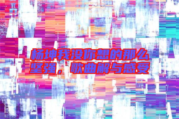 楊坤我沒你想的那么堅(jiān)強(qiáng)，歌曲解與感受