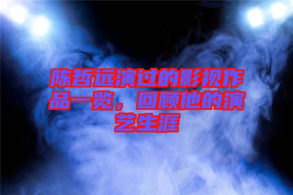 陳哲遠(yuǎn)演過的影視作品一覽，回顧他的演藝生涯