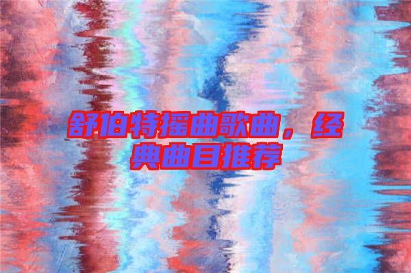 舒伯特?fù)u曲歌曲，經(jīng)典曲目推薦