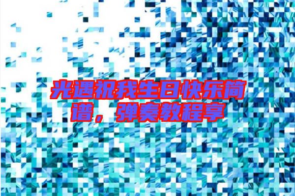 光遇祝我生日快樂簡(jiǎn)譜，彈奏教程享