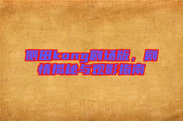 側(cè)田kong劇場版，劇情揭秘與觀影指南