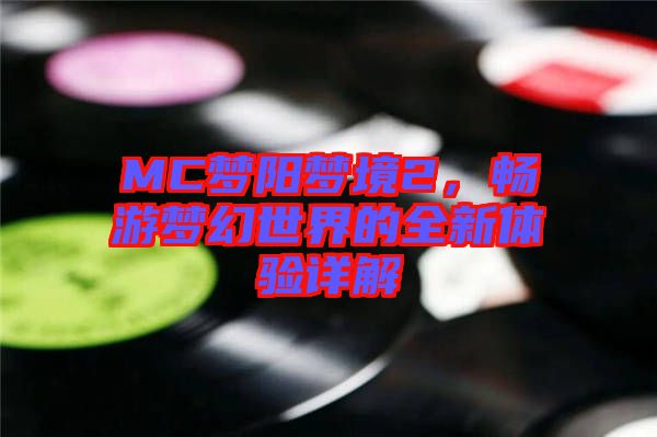 MC夢(mèng)陽(yáng)夢(mèng)境2，暢游夢(mèng)幻世界的全新體驗(yàn)詳解