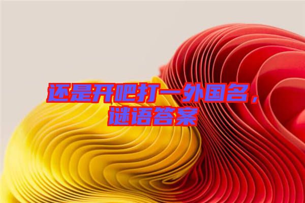 還是開(kāi)吧打一外國(guó)名，謎語(yǔ)答案