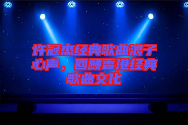 許冠杰經(jīng)典歌曲浪子心聲，回顧香港經(jīng)典歌曲文化