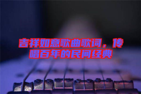 吉祥如意歌曲歌詞，傳唱百年的民間經(jīng)典