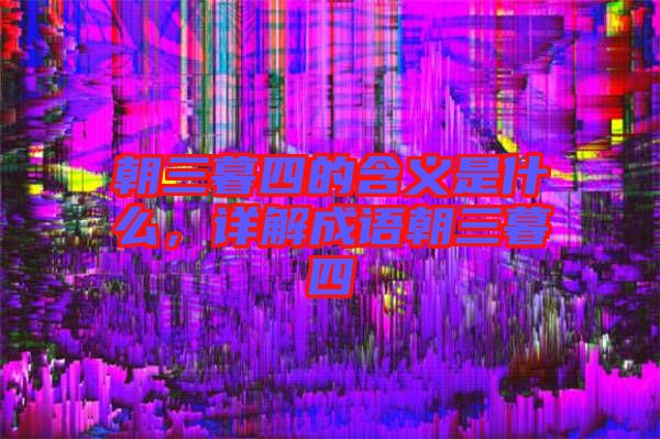 朝三暮四的含義是什么，詳解成語朝三暮四