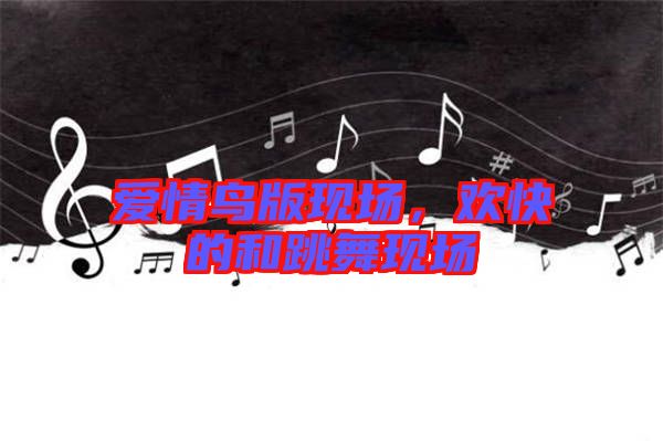 愛情鳥版現(xiàn)場，歡快的和跳舞現(xiàn)場
