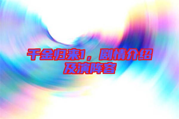 千金歸來1，劇情介紹及演陣容