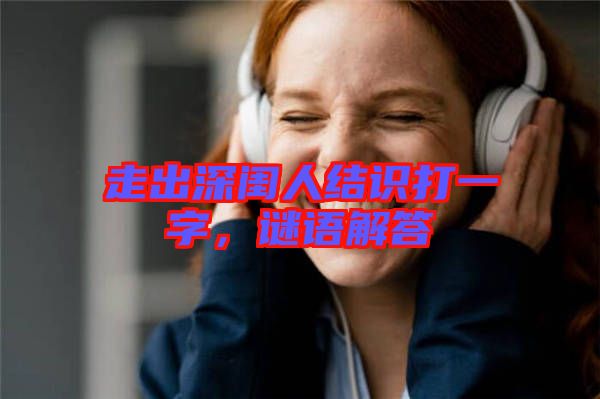 走出深閨人結(jié)識打一字，謎語解答