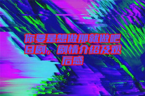 你要是想做那就做吧日劇，劇情介紹及觀后感