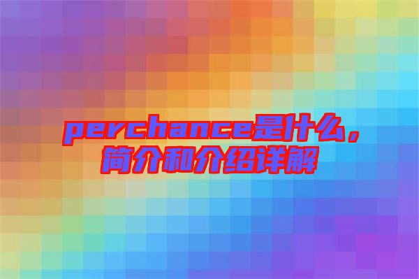 perchance是什么，簡介和介紹詳解