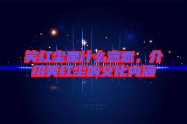 笑紅塵是什么意思，介紹笑紅塵的文化內(nèi)涵