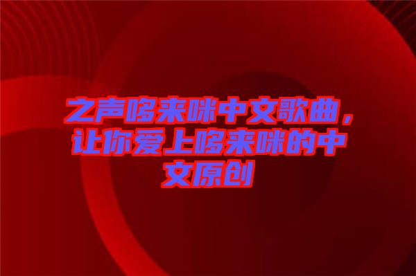之聲哆來(lái)咪中文歌曲，讓你愛上哆來(lái)咪的中文原創(chuàng)