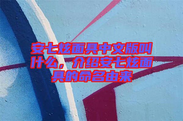 安七炫面具中文版叫什么，介紹安七炫面具的命名由來(lái)