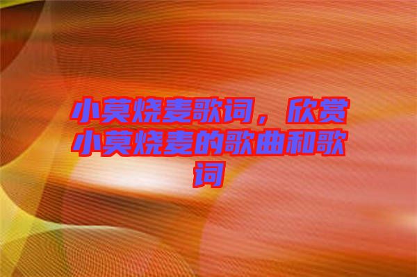 小莫燒麥歌詞，欣賞小莫燒麥的歌曲和歌詞