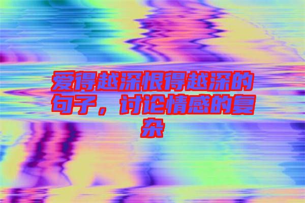 愛得越深恨得越深的句子，討論情感的復(fù)雜