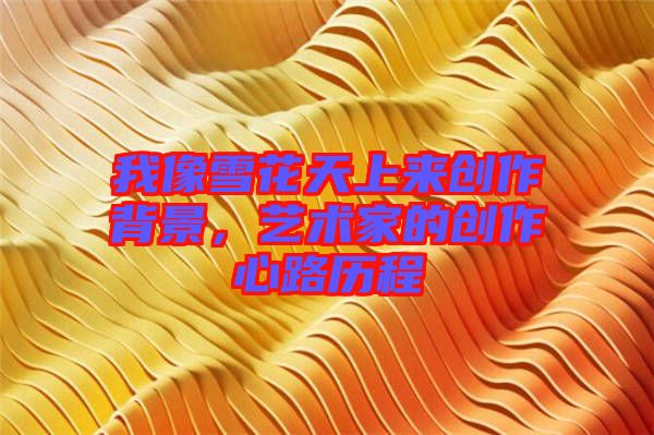 我像雪花天上來創(chuàng)作背景，藝術(shù)家的創(chuàng)作心路歷程