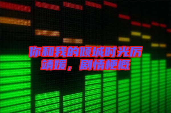 你和我的傾城時(shí)光厲靖媛，劇情梗概