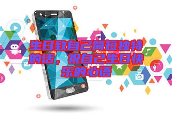 生日致自己簡(jiǎn)短獨(dú)特的話，祝自己生日快樂(lè)的心語(yǔ)