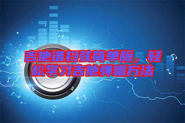 吉他譜掃弦簡單版，輕松學(xué)習(xí)吉他彈唱方法