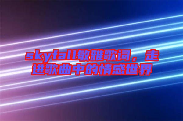 skyfall敏雅歌詞，走進(jìn)歌曲中的情感世界