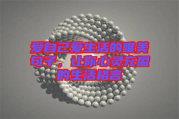 愛(ài)自己愛(ài)生活的唯美句子，讓你心靈充盈的生活格言