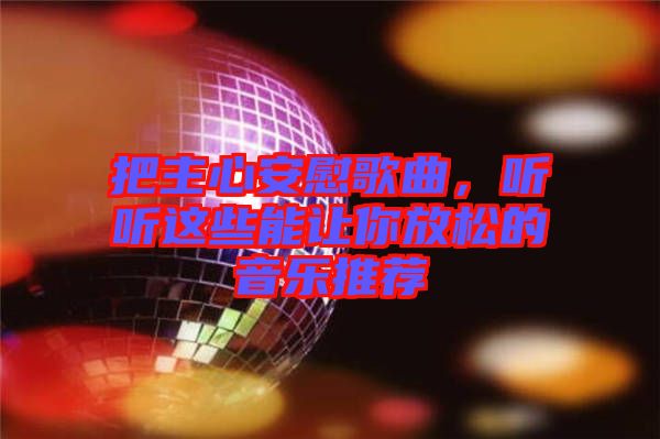 把主心安慰歌曲，聽聽這些能讓你放松的音樂推薦