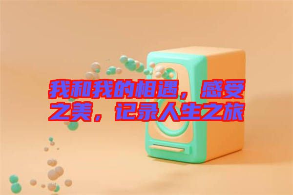 我和我的相遇，感受之美，記錄人生之旅