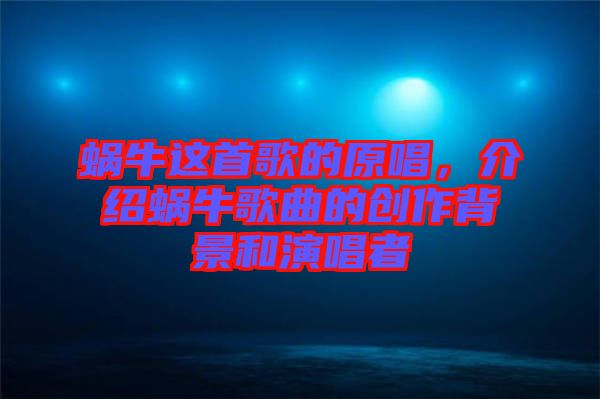 蝸牛這首歌的原唱，介紹蝸牛歌曲的創(chuàng)作背景和演唱者