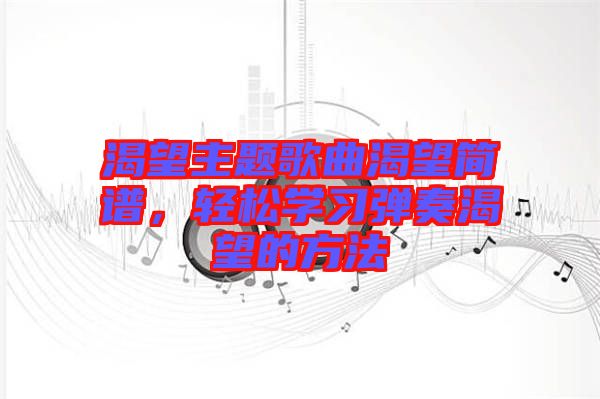 渴望主題歌曲渴望簡譜，輕松學習彈奏渴望的方法