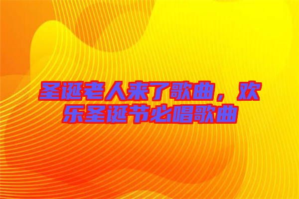 圣誕老人來了歌曲，歡樂圣誕節(jié)必唱歌曲