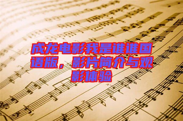 成龍電影我是誰(shuí)誰(shuí)國(guó)語(yǔ)版，影片簡(jiǎn)介與觀影體驗(yàn)