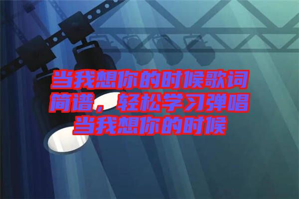當(dāng)我想你的時候歌詞簡譜，輕松學(xué)習(xí)彈唱當(dāng)我想你的時候