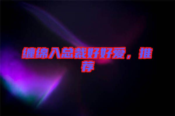 纏綿入總裁好好愛，推薦