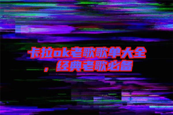 卡拉ok老歌歌單大全，經(jīng)典老歌必備