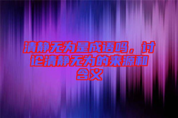 清靜無為是成語(yǔ)嗎，討論清靜無為的來源和含義