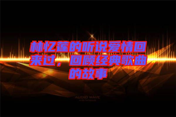 林憶蓮的聽說愛情回來過，回顧經(jīng)典歌曲的故事