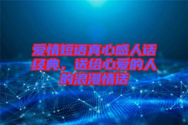 愛情短語真心感人話經(jīng)典，送給心愛的人的浪漫情話