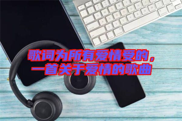 歌詞為所有愛情受的，一首關(guān)于愛情的歌曲
