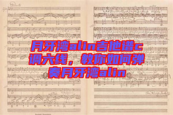 月牙灣alin吉他譜c調(diào)六線，教你如何彈奏月牙灣alin