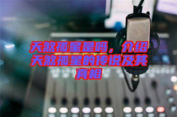 天煞孤星是嗎，介紹天煞孤星的傳說及其真相