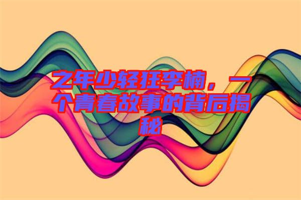 之年少輕狂李楠，一個(gè)青春故事的背后揭秘