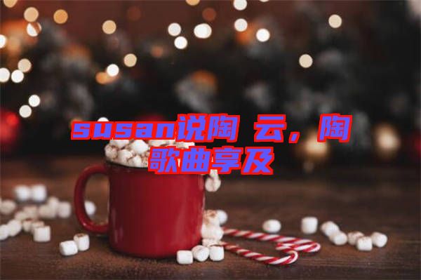 susan說(shuō)陶喆云，陶喆歌曲享及