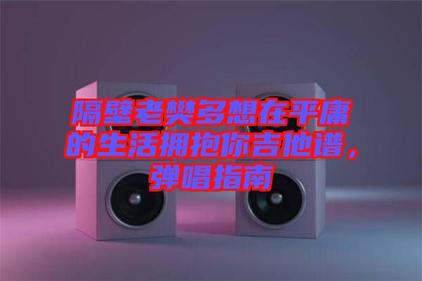 隔壁老樊多想在平庸的生活擁抱你吉他譜，彈唱指南